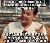 в системе е-профсоюза профвзносы - мимо заводской бухгалтерии работодатель готов притеснять профорганизацию?.. но он не знает, кто состоит в профсоюзе!