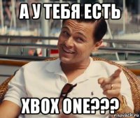 а у тебя есть xbox one???