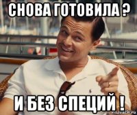 снова готовила ? и без специй !