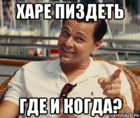 харе пиздеть где и когда?