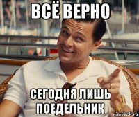 всё верно сегодня лишь поедельник