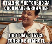 стыдно мне только за свой маленький член поэтому я ебусь только в темноте