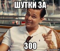 шутки за 300