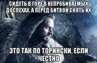 сидеть в горе в непробиваемых доспехах, а перед битвой снять их это так по торински, если честно