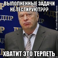 выполненные задачи не тестируют??? хватит это терпеть