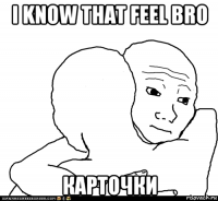 i know that feel bro карточки