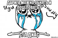 дарига можно обнять и поцеловать? с/л диас