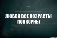 любви все возрасты
попкорны