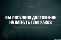 вы получили достижение на нагнуть 1000 раков