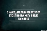 С каждым лайком bazutka будет выпускать видео быстрее