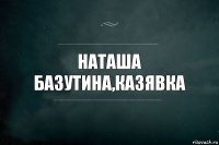 Наташа базутина,казявка