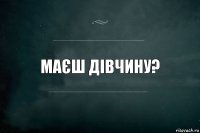 маєш дівчину?