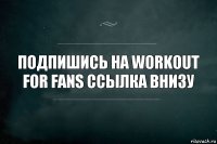 Подпишись на Workout for fans ссылка внизу