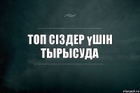 Топ сіздер үшін тырысуда