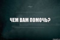 Чем Вам помочь?