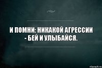 И помни: никакой агрессии - бей и улыбайся.