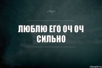 Люблю его оч оч сильно