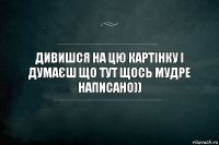 Дивишся на цю картінку і думаєш що тут щось мудре написано))