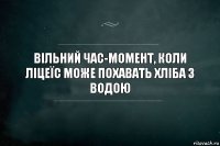 Вільний час-момент, коли ліцеїс може похавать хліба з водою