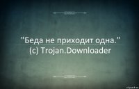 "Беда не приходит одна."
(c) Trojan.Downloader