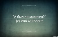 "А был ли мальчик?"
(c) Win32.Rootkit