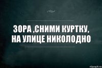 Зора ,сними куртку, на улице Николодно