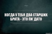 Когда у тебя два старших брата - это пи*дато