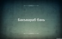 Бакъвараб бакь