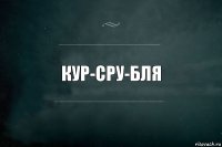 кур-сру-бля