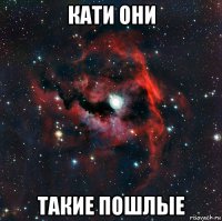 кати они такие пошлые