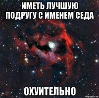 иметь лучшую подругу с именем седа охуительно