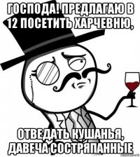 господа! предлагаю в 12 посетить харчевню, отведать кушанья, давеча состряпанные