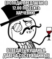 господа! предлагаю в 12.00 посетить харчевню, отведать кушанья, давеча состряпанные