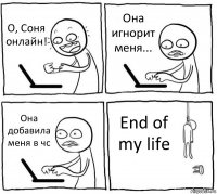 О, Соня онлайн! Она игнорит меня... Она добавила меня в чс End of my life