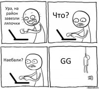 Ура, на район завезли ляпочки Что? Наебали? GG