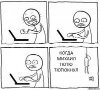    КОГДА МИХАИЛ ТЮТЮ ТЮТЮКНУЛ