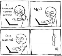 Я с Анжелой сексом занялся Че? Она мужик?! 