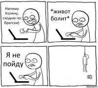 Напишу Коляну, сходим по братски) *живот болит* Я не пойду 