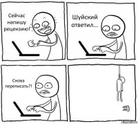 Сейчас напишу рецензию! Шуйский ответил... Снова переписать?! 