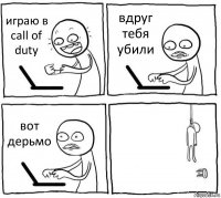 играю в call of duty вдруг тебя убили вот дерьмо 