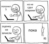 получил 5 но не сдал вовремя оценку не зачисли пока