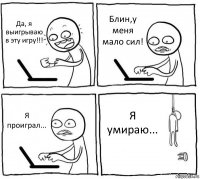 Да, я выигрываю в эту игру!!! Блин,у меня мало сил! Я проиграл... Я умираю...