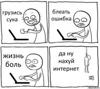 грузись сука блеать ошибка жизнь боль да ну нахуй интернет