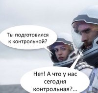 Ты подготовился к контрольной? Нет! А что у нас сегодня контрольная?...