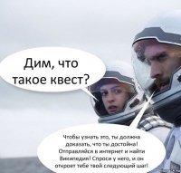 Дим, что такое квест? Чтобы узнать это, ты должна доказать, что ты достойна! Отправляйся в интернет и найти Википедия! Спроси у него, и он откроет тебе твой следующий шаг!