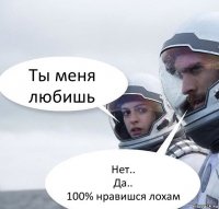 Ты меня любишь Нет..
Да..
100% нравишся лохам