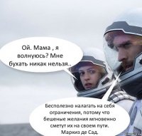 Ой. Мама , я волнуюсь? Мне бухать никак нельзя.. Бесполезно налагать на себя ограничения, потому что бешеные желания мгновенно сметут их на своем пути. Маркиз де Сад.