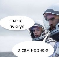 ты чё пукнул я сам не знаю