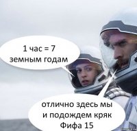 1 час = 7 земным годам отлично здесь мы и подождем кряк Фифа 15