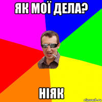 як мої дела? ніяк